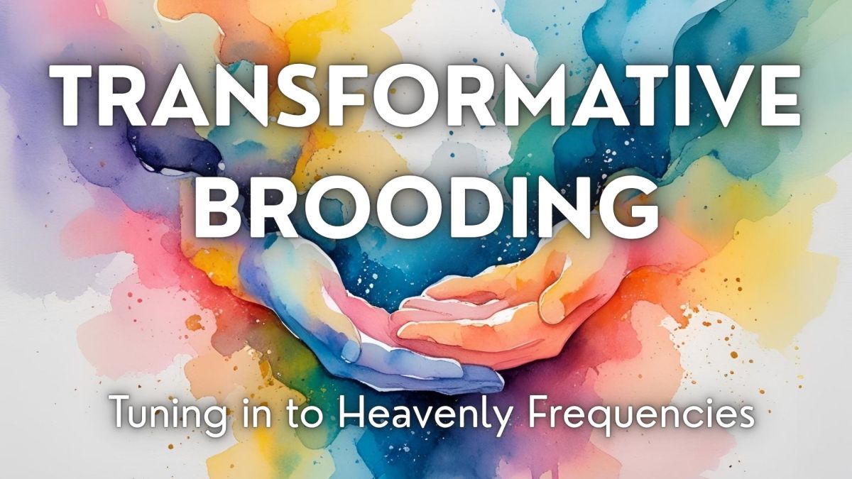 457. Transformative Brooding | Tuning in to Heavenly&nbsp;Frequencies