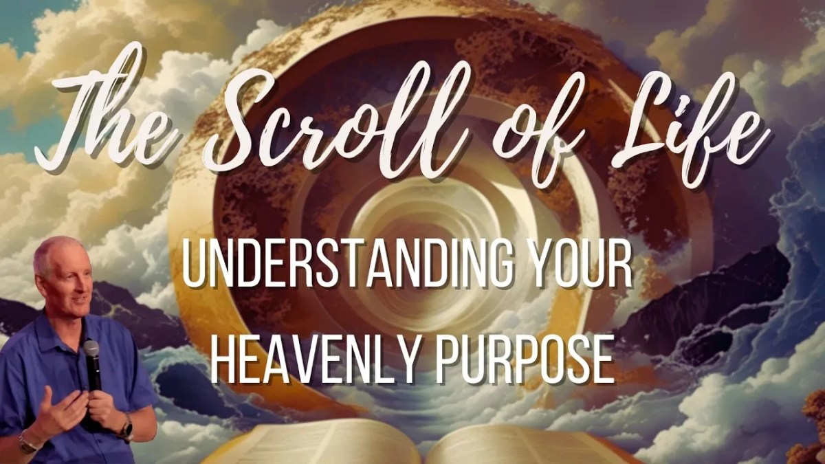 455. Scroll of Life | Understanding your heavenly&nbsp;purpose